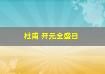 杜甫 开元全盛日